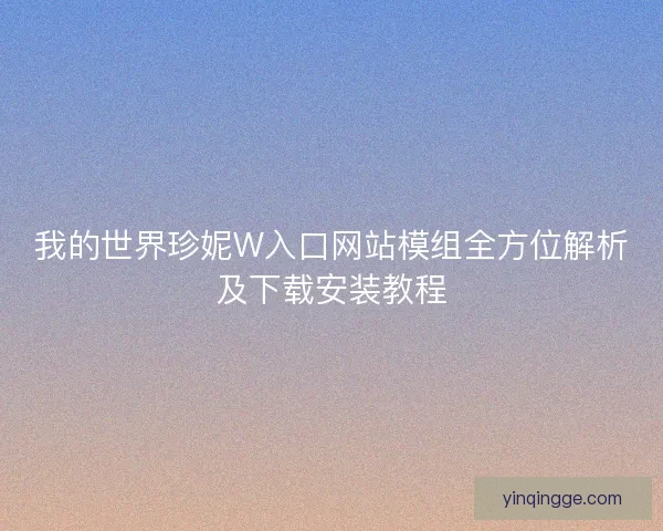 我的世界珍妮W入口网站模组全方位解析及下载安装教程