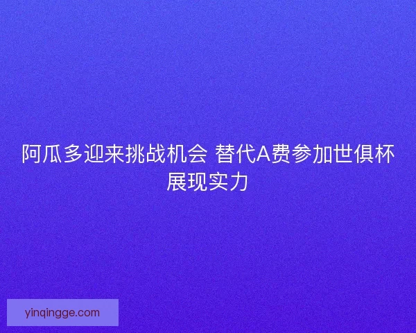 阿瓜多迎来挑战机会 替代A费参加世俱杯展现实力