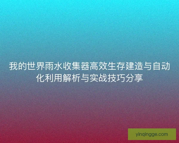 我的世界雨水收集器高效生存建造与自动化利用解析与实战技巧分享